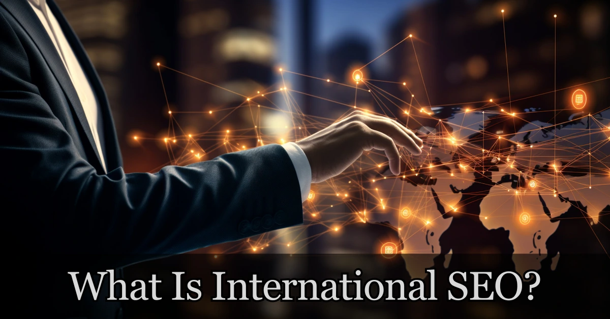 What Is International SEO and Why Your Business Can’t Ignore It